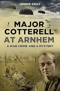 Major Cotterell at Arnhem: A War Crime and a Mystery