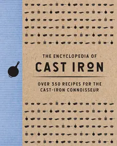 The Encyclopedia of Cast Iron: Over 350 Recipes for the Cast Iron Connoisseur