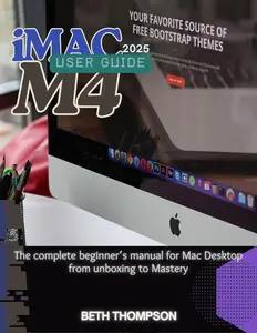 iMac M4 User Guide 2025: The Complete Beginner’s Manual for Mac Desktop From Unboxing to Mastery