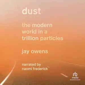 Dust: The Modern World in a Trillion Particles
