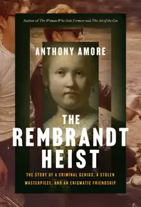 The Rembrandt Heist: The Story of Criminal Genius, a Stolen Masterpiece, and an Enigmatic Friendship