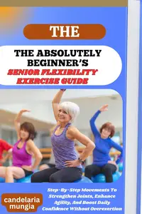 THE ABSOLUTELY BEGINNER’S SENIOR FLEXIBILITY EXERCISE GUIDE