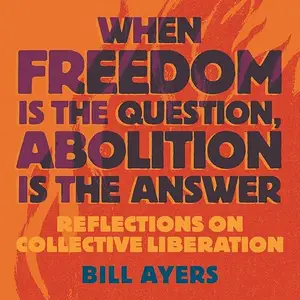 When Freedom Is the Question, Abolition Is the Answer: Reflections on Collective Liberation [Audiobook]