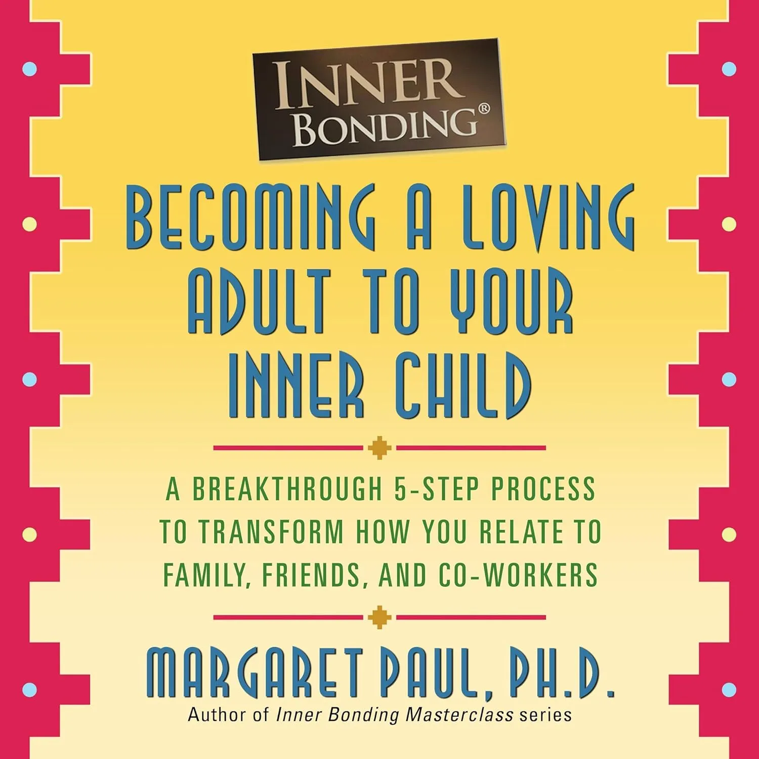 Inner Bonding: Becoming a Loving Adult to Your Inner Child