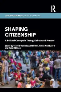 Shaping Citizenship: A Political Concept in Theory, Debate and Practice