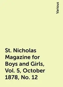 «St. Nicholas Magazine for Boys and Girls, Vol. 5, October 1878, No. 12» by Various