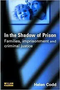 In the Shadow of Prison: Families, Imprisonment and Criminal Justice