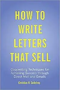 How to Write Letters that Sell: Copywriting Techniques for Achieving Success through Direct Mail and Emails