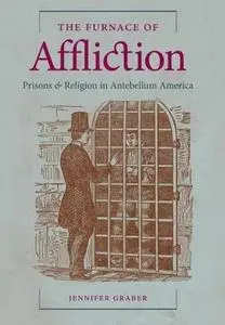 The Furnace of Affliction: Prisons and Religion in Antebellum America