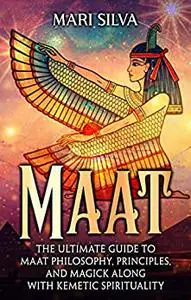 Maat: The Ultimate Guide to Maat Philosophy, Principles, and Magick along with Kemetic Spirituality (Spiritual Philosophies)
