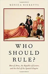 Who Should Rule?: Men of Arms, the Republic of Letters, and the Fall of the Spanish Empire (Repost)