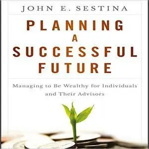 Planning a Successful Future: Managing to Be Wealthy for Individuals and Their Advisors [Audiobook]