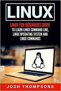 Linux: Linux For Beginners Guide To Learn Linux Command Line, Linux Operating System And Linux Commands