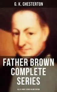 «Father Brown Complete Series - All 51 Short Stories in One Edition» by G.K. Chesterton