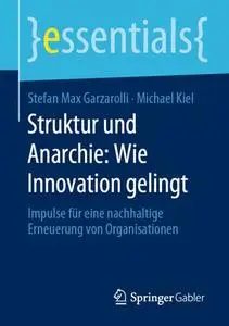 Struktur und Anarchie: Wie Innovation gelingt: Impulse für eine nachhaltige Erneuerung von Organisationen