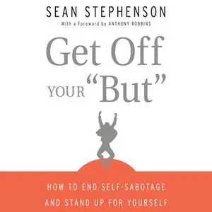 «Get Off Your "But": How to End Self-Sabotage and Stand Up for Yourself» by Sean Stephenson