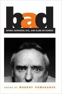 Bad: Infamy, Darkness, Evil, and Slime on Screen By Murray Pomerance [Repost]