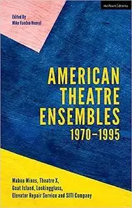 American Theatre Ensembles Volume 1: Post-1970: Theatre X, Mabou Mines, Goat Island, Lookingglass Theatre, Elevator Repa