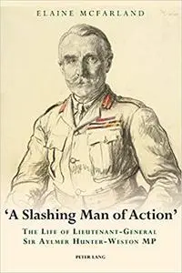 «A Slashing Man of Action»: The Life of Lieutenant-General Sir Aylmer Hunter-Weston MP