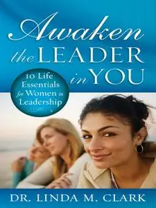 Awaken the Leader in You: 10 Life Essentials for Women in Leadership