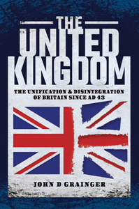 The United Kingdom : The Unification and Disintegration of Britain Since AD 43