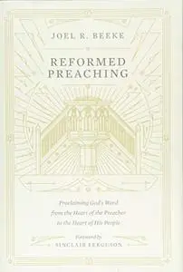 Reformed Preaching: Proclaiming God's Word from the Heart of the Preacher to the Heart of His People