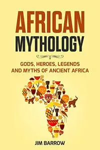 African Mythology: Gods, Heroes, Legends and Myths of Ancient Africa (Easy History)