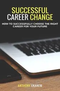 «Successful Career Change: How to Successfully Choose the Right Career for Your Future» by Anthony Ekanem