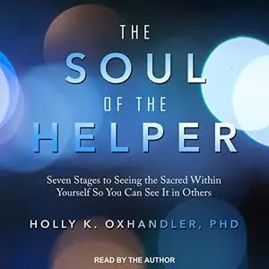 The Soul of the Helper: Seven Stages to Seeing the Sacred Within Yourself So You Can See It in Others [Audiobook]