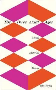 The Three Axial Ages : Moral, Material, Mental