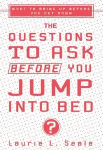 Laurie Seale - The Questions to Ask Before You Jump Into Bed: What to Bring Up Before You Get Down