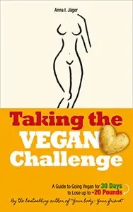 Taking the Vegan Challenge: A Guide to Going Vegan for 30 Days to Lose up to 20 Pounds!