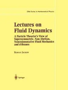 Lectures on Fluid Dynamics: A Particle Theorist’s View of Supersymmetric, Non-Abelian, Noncommutative Fluid Mechanics and d-Bra