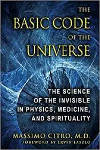 The Basic Code of the Universe: The Science of the Invisible in Physics, Medicine, and Spirituality