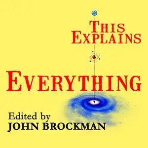 «This Explains Everything: Deep, Beautiful, and Elegant Theories of How the World Works» by John Brockman