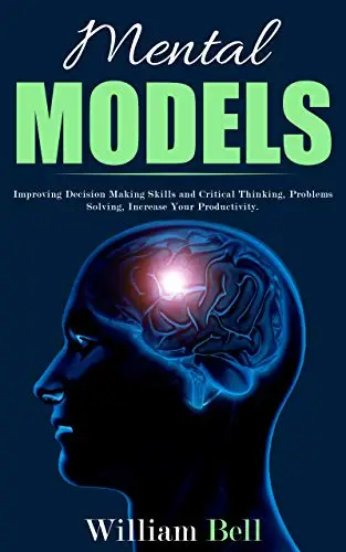 Mental Models: Improving Decision Making Skills and Critical Thinking, Problems Solving, Increase Your Productivity.