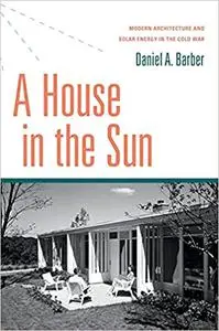 A House in the Sun: Modern Architecture and Solar Energy in the Cold War