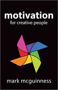 Motivation for Creative People: How to Stay Creative While Gaining Money, Fame, and Reputation
