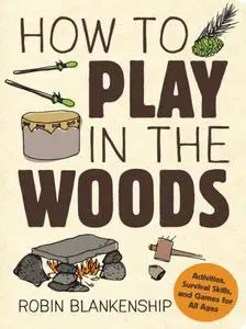 How to Play in the Woods : Activities, Survival Skills, and Games for All Ages