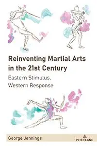 Reinventing Martial Arts in the 21st Century: Eastern Stimulus, Western Response