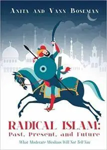 Radical Islam: Past, Present, and Future: What Moderate Muslims Will Not Tell You