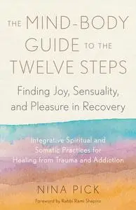 The Mind-Body Guide to the Twelve Steps: Finding Joy, Sensuality, and Pleasure in Recovery