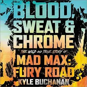 Blood, Sweat & Chrome: The Wild and True Story of Mad Max: Fury Road [Audiobook]