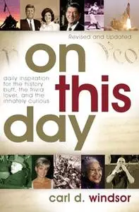 «On This Day: Daily Inspiration for the History Buff, the Trivia Lover, and the Innately Curious» by Carl D. Windsor