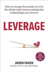 Leverage: How to change the people you love for all the right reasons and get the relationships you deserve