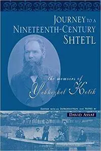 Journey to a Nineteenth-Century Shtetl: The Memoirs of Yekhezkel Kotik