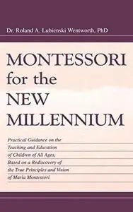 Montessori for the New Millennium: Practical Guidance on the Teaching and Education of Children of All Ages, Based on A Redisco