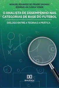 «O Analista de Desempenho nas Categorias de Base do Futebol» by Manoel Eduardo do Prado Shamah, Rogério da Cunha Voser