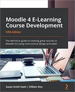 Moodle 4 E-Learning Course Development: The definitive guide to creating great courses in Moodle 4.0, 5th Edition