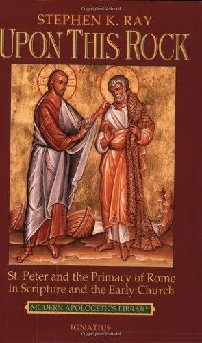 Upon This Rock: St. Peter and the Primacy of Rome in Scripture and the Early Church